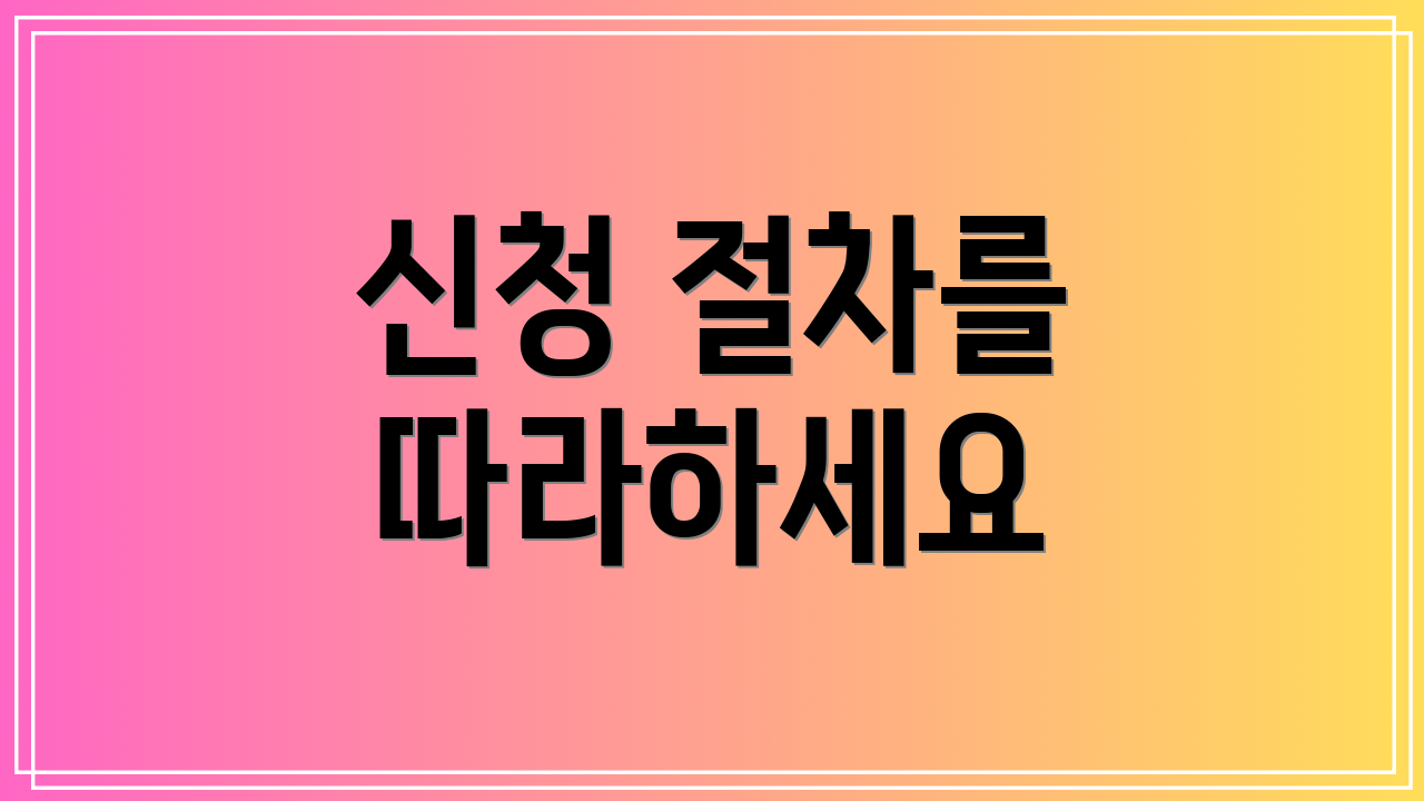 신청 절차를 따라하세요