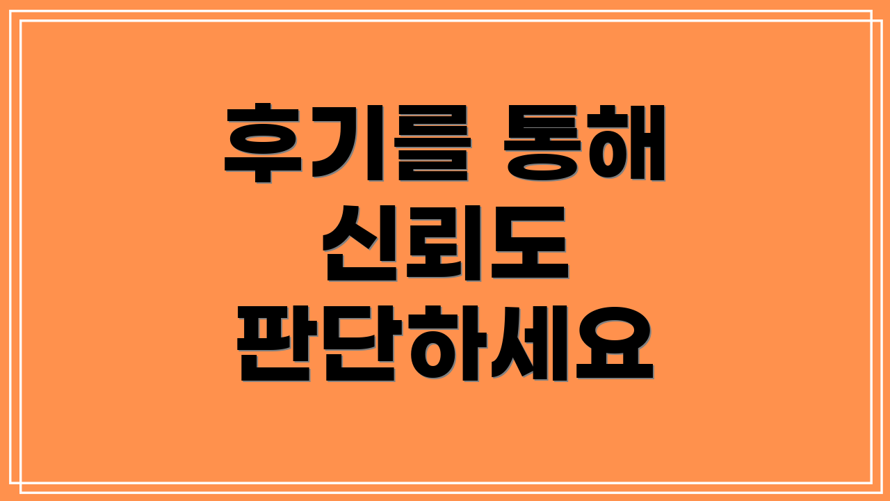 후기를 통해 신뢰도 판단하세요