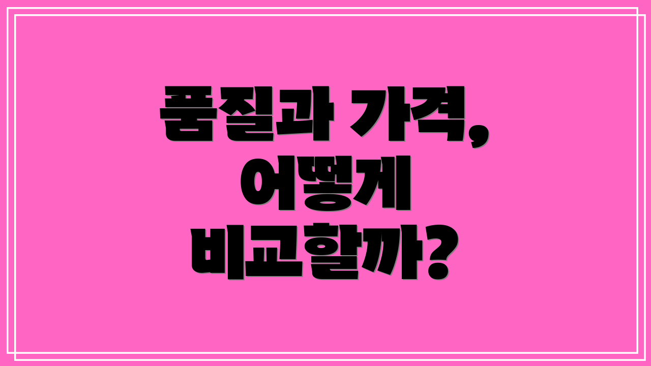 품질과 가격, 어떻게 비교할까?