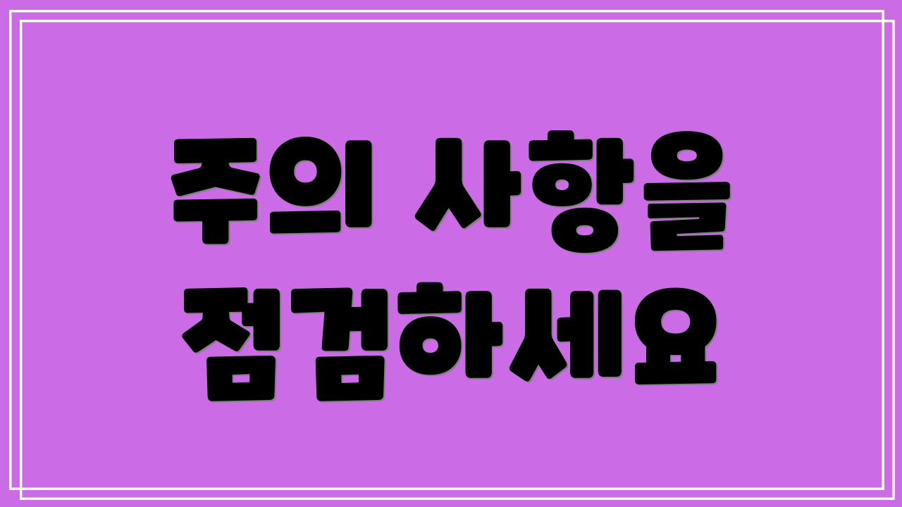 주의 사항을 점검하세요