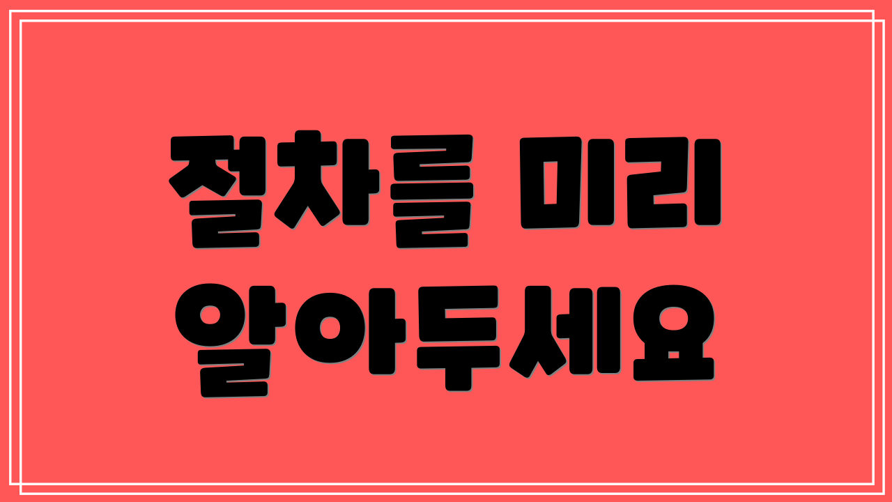 절차를 미리 알아두세요