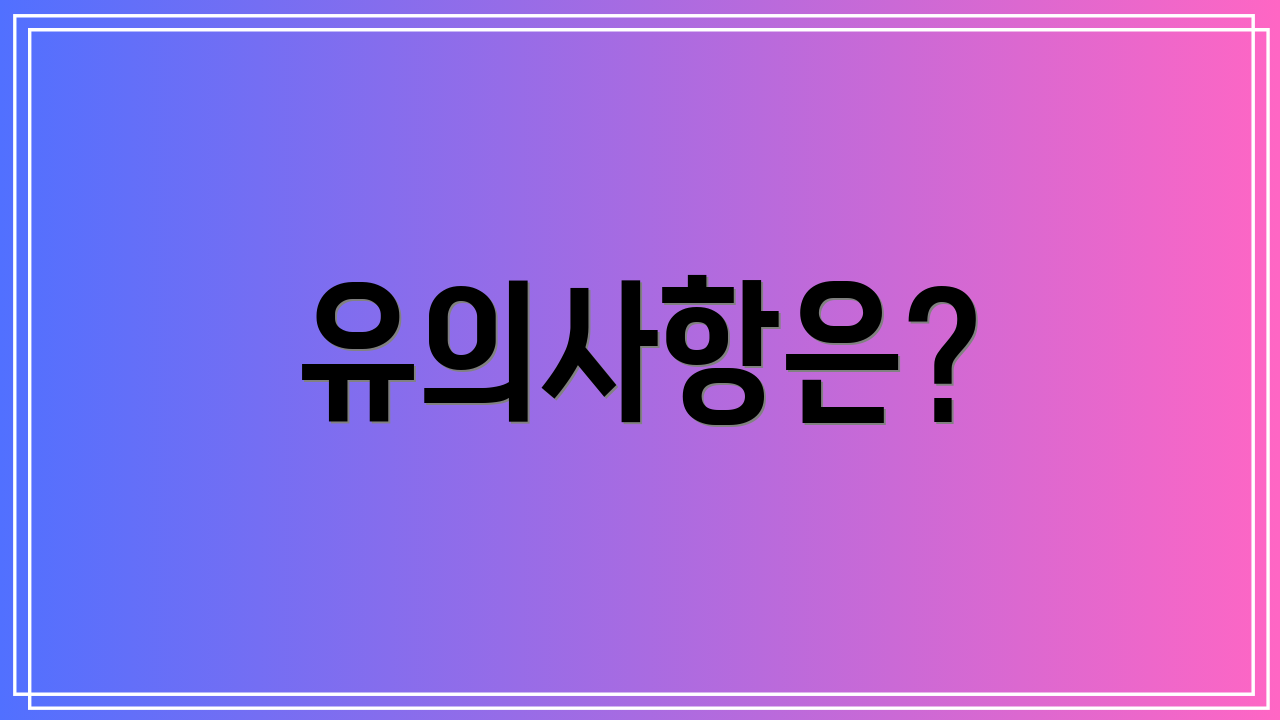 유의사항은?