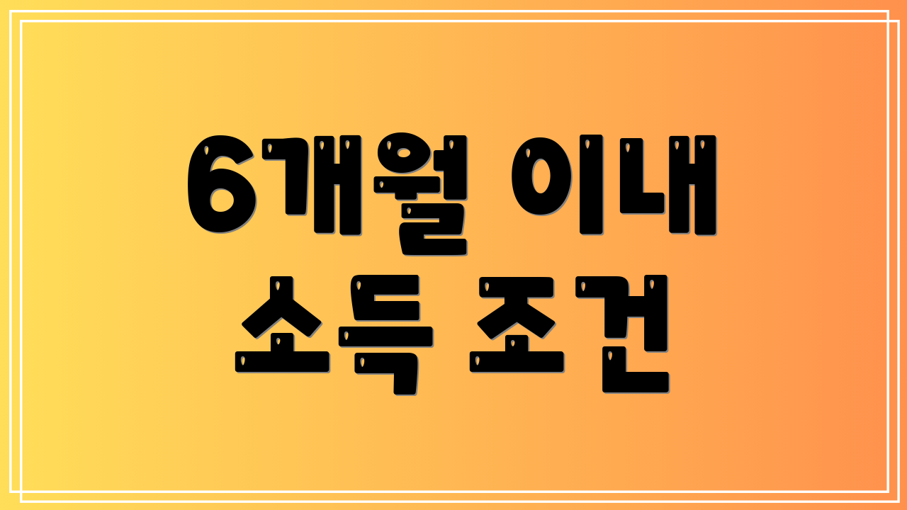 6개월 이내 소득 조건