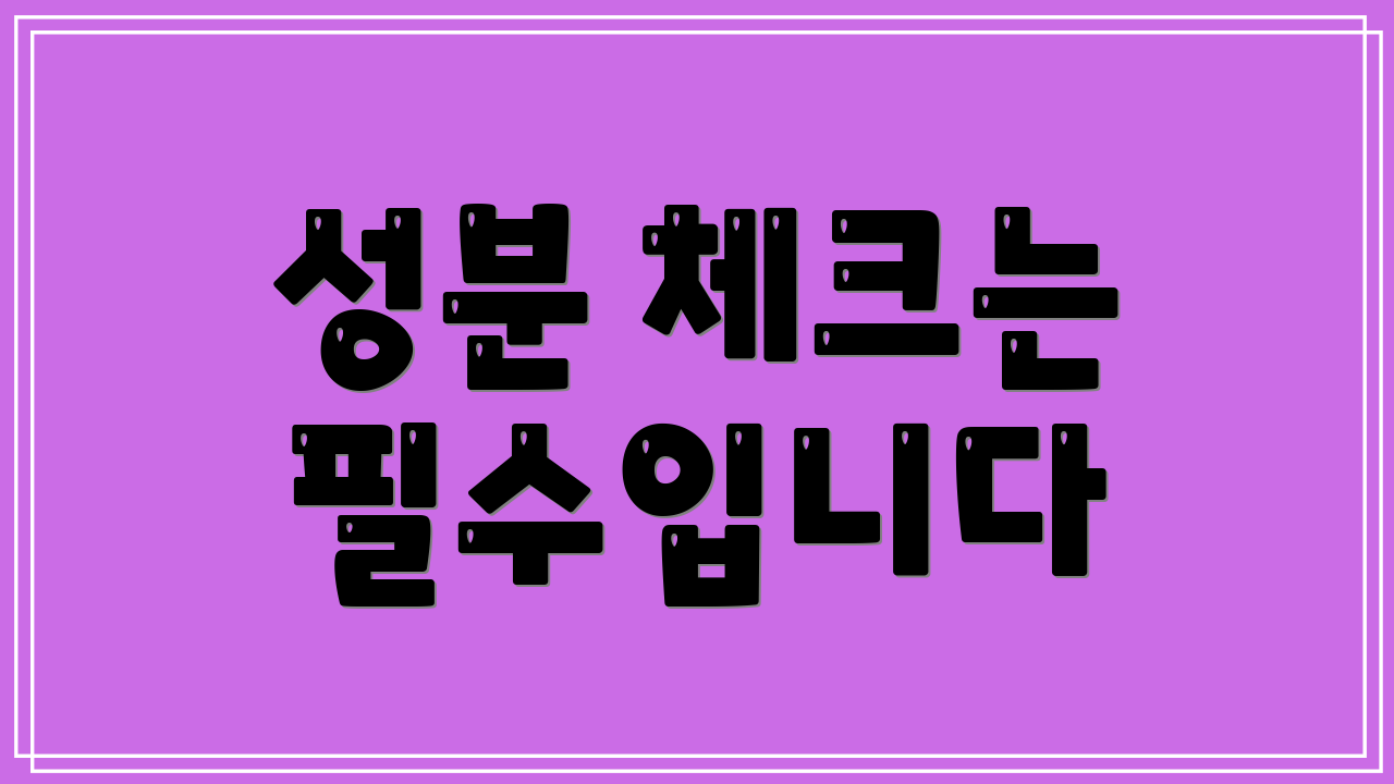 성분 체크는 필수입니다