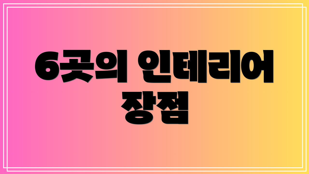6곳의 인테리어 장점