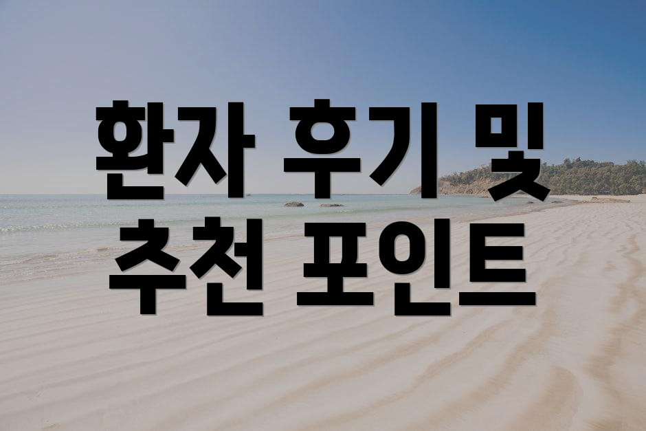 환자 후기 및 추천 포인트
