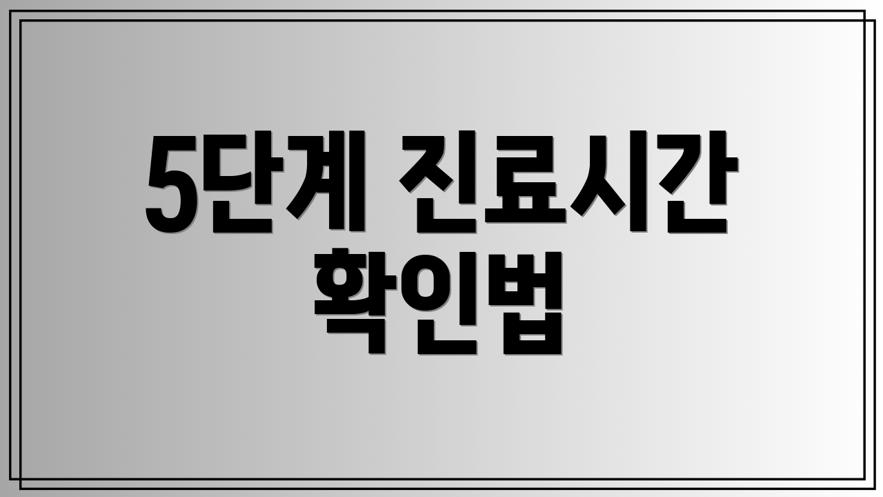 5단계 진료시간 확인법