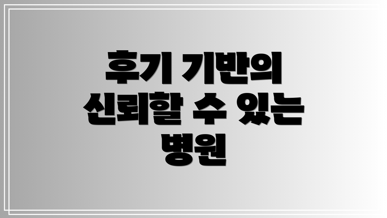 후기 기반의 신뢰할 수 있는 병원