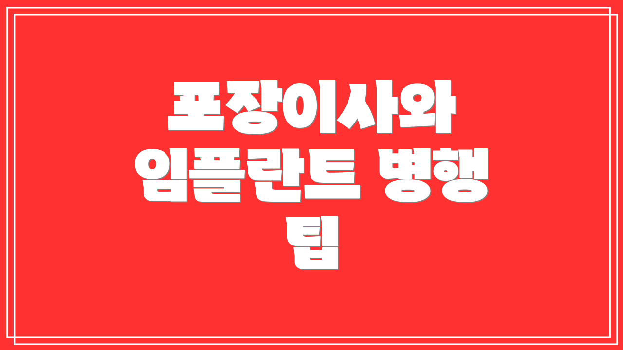 포장이사와 임플란트 병행 팁