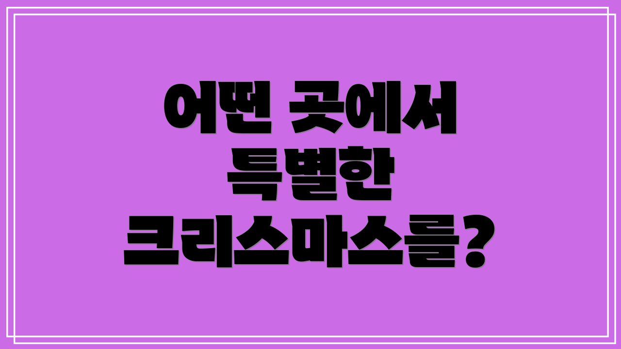 어떤 곳에서 특별한 크리스마스를?