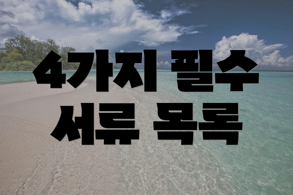 4가지 필수 서류 목록