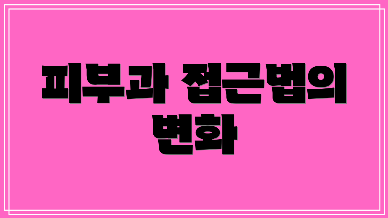 피부과 접근법의 변화