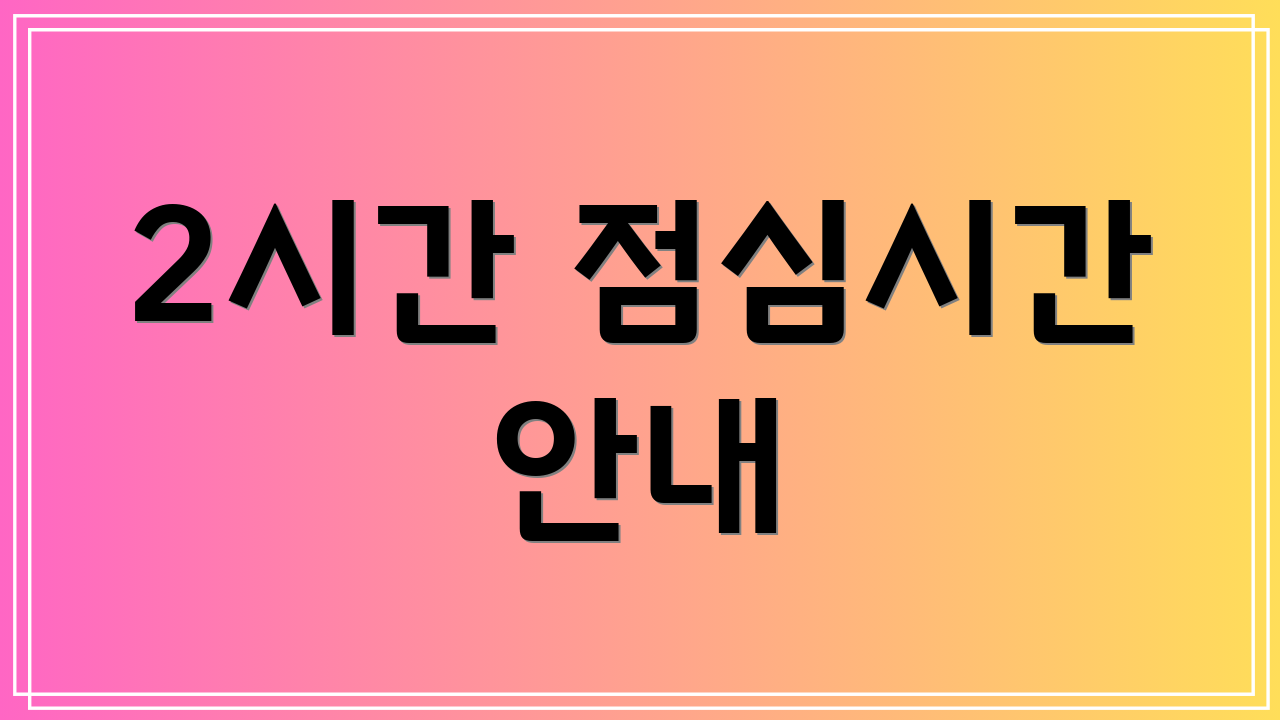 2시간 점심시간 안내