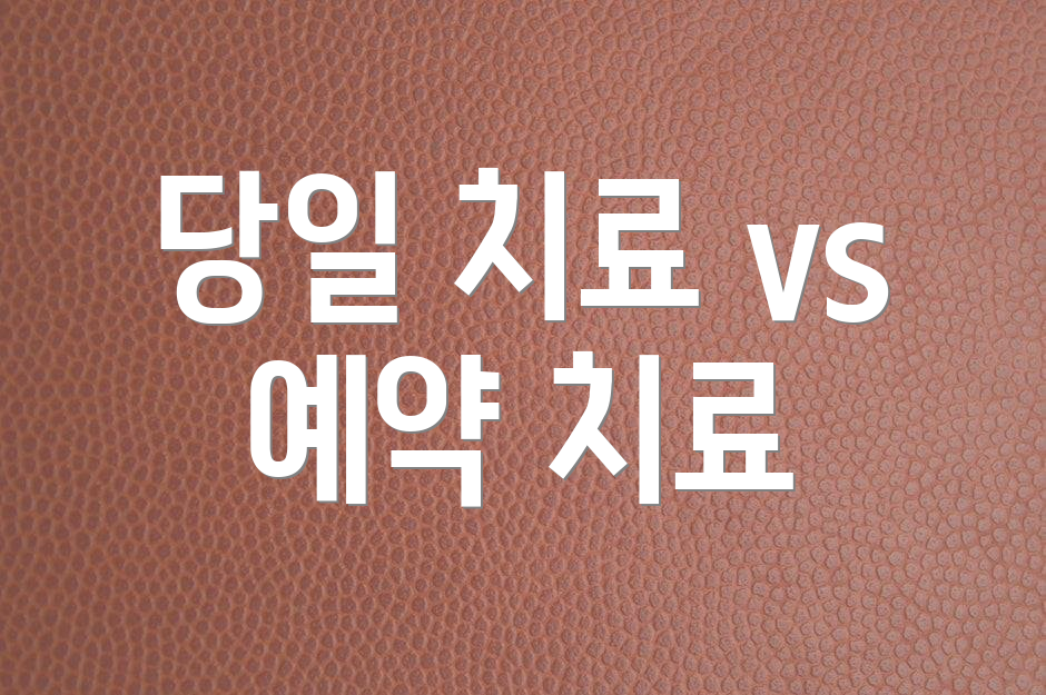 당일 치료 vs 예약 치료