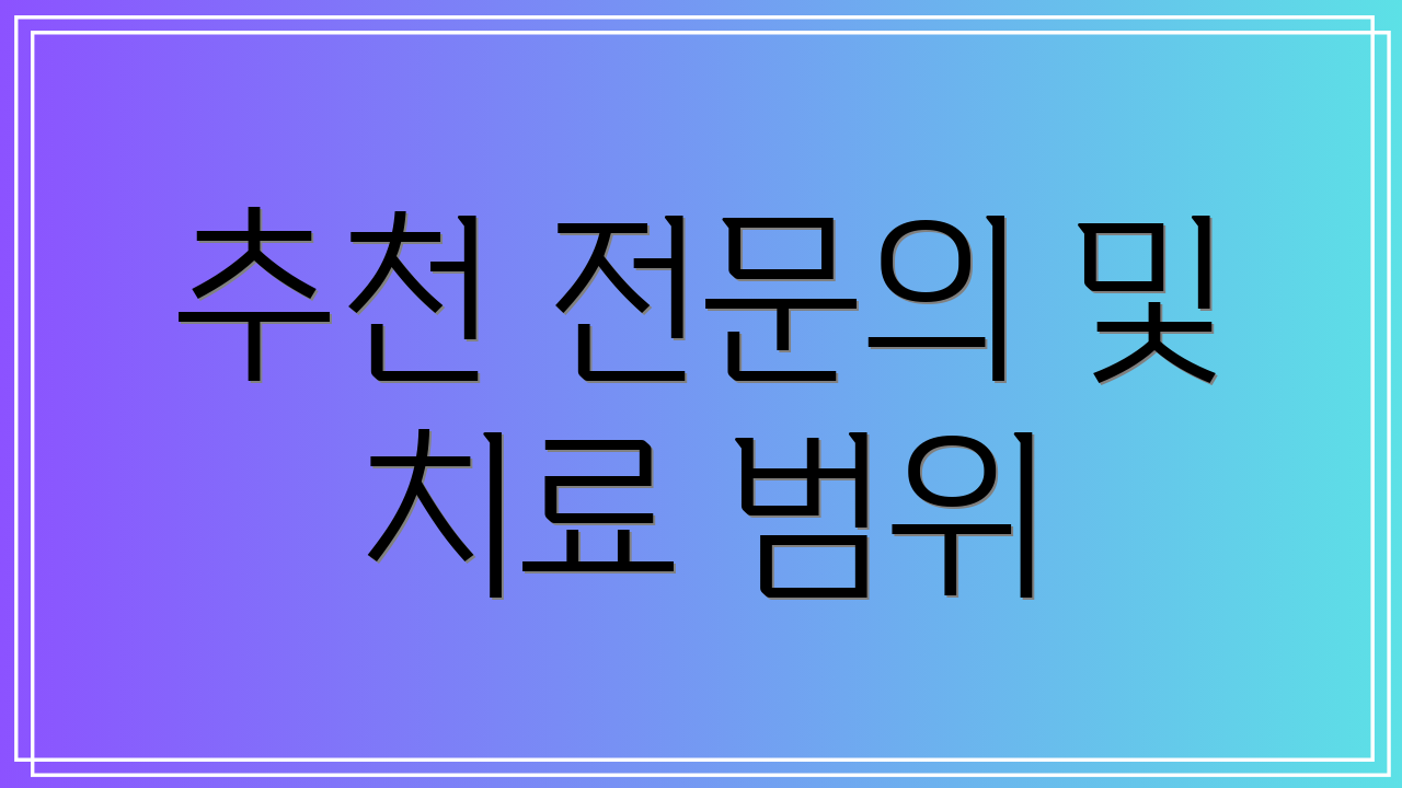 추천 전문의 및 치료 범위