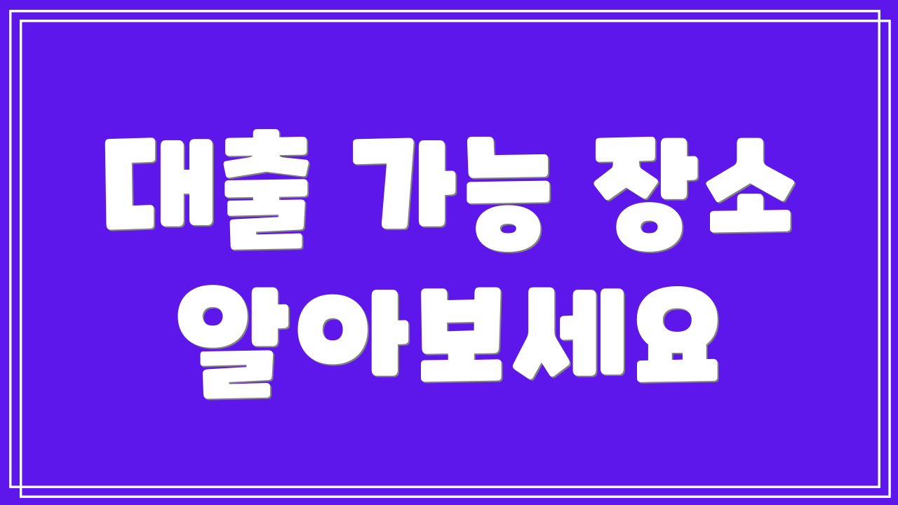 대출 가능 장소 알아보세요
