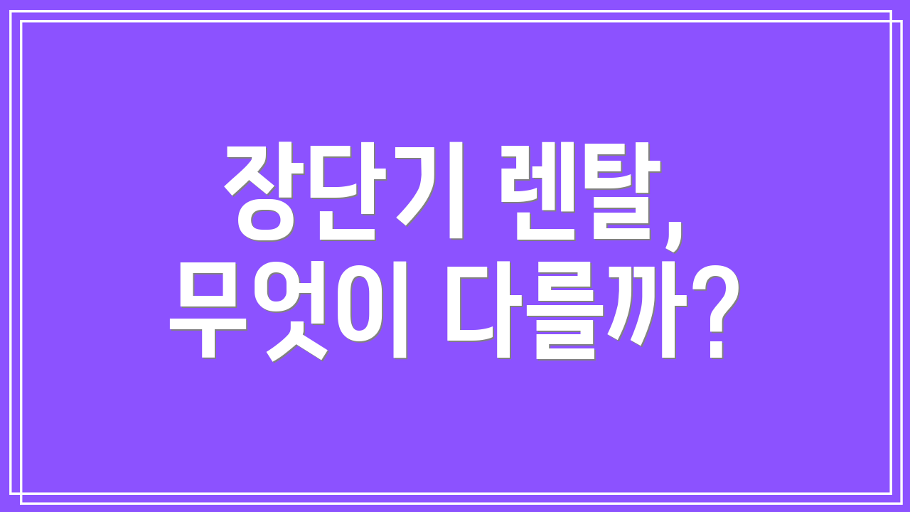 장단기 렌탈, 무엇이 다를까?