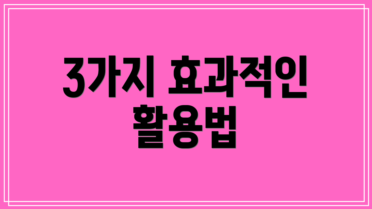 3가지 효과적인 활용법