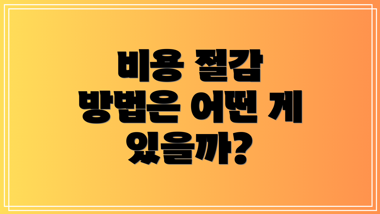 비용 절감 방법은 어떤 게 있을까?