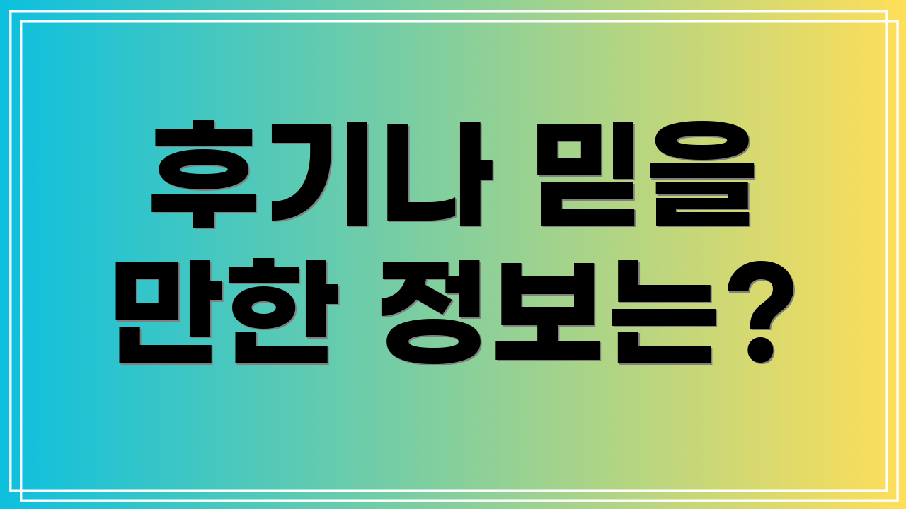 후기나 믿을 만한 정보는?
