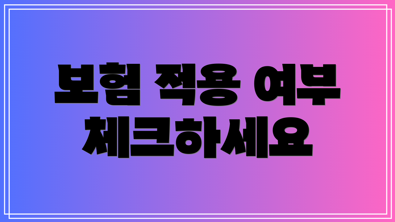 보험 적용 여부 체크하세요