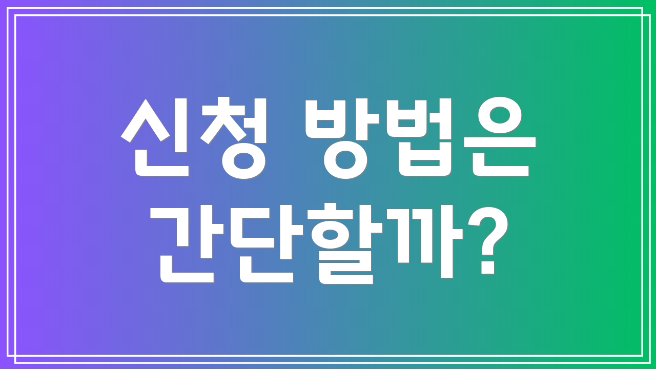 신청 방법은 간단할까?