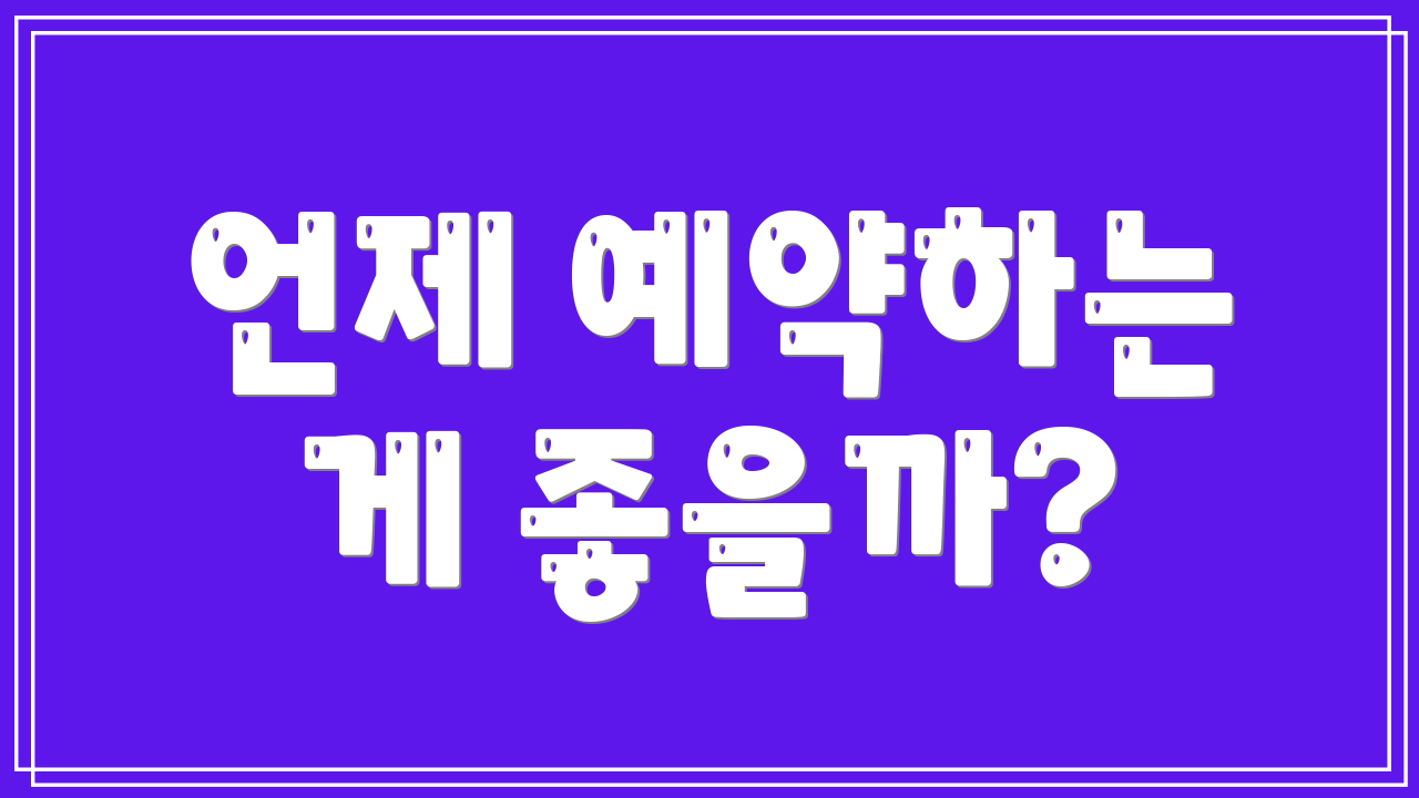 언제 예약하는 게 좋을까?