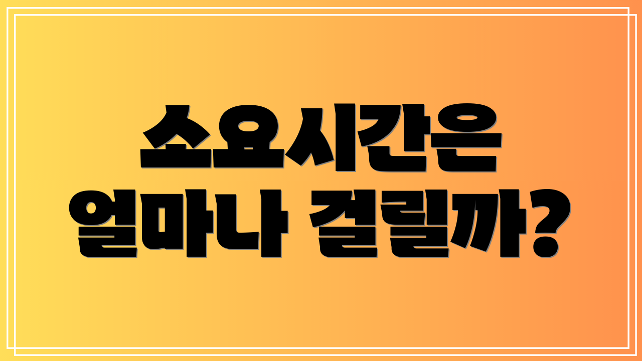 소요시간은 얼마나 걸릴까?