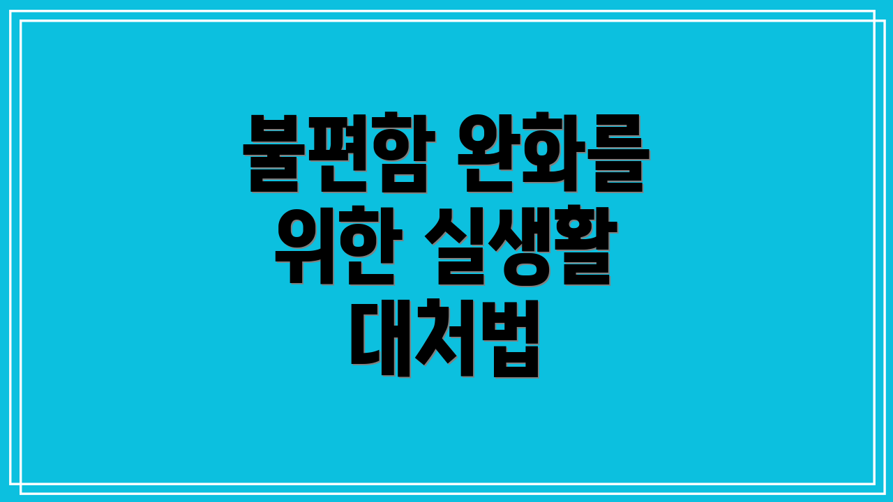불편함 완화를 위한 실생활 대처법