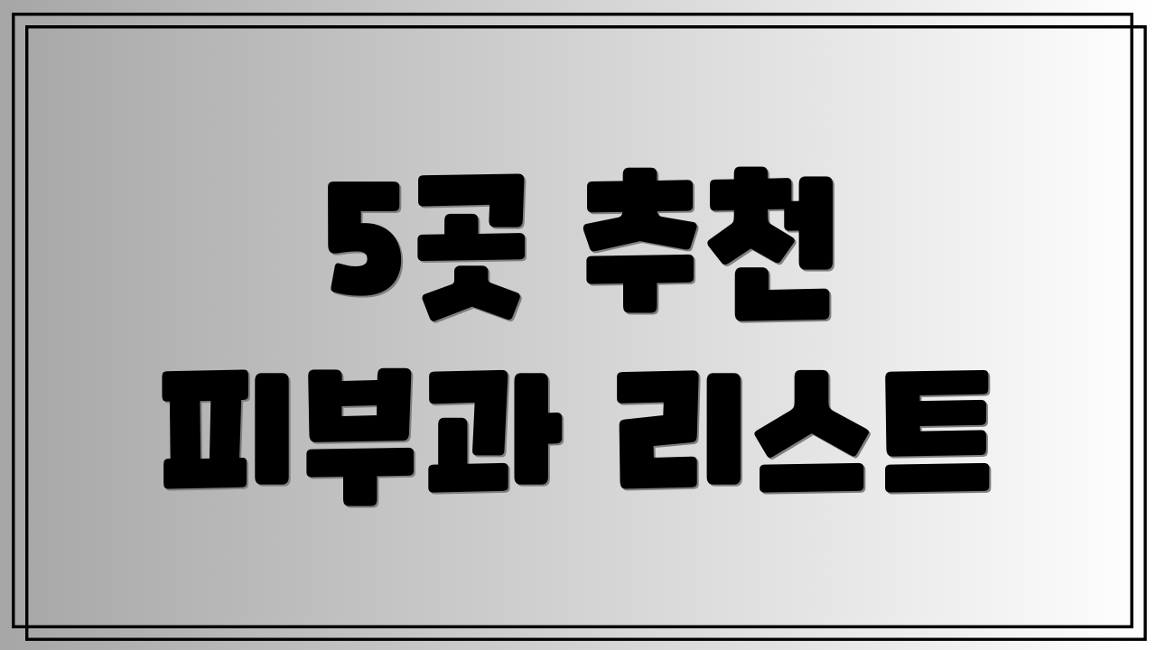 5곳 추천 피부과 리스트