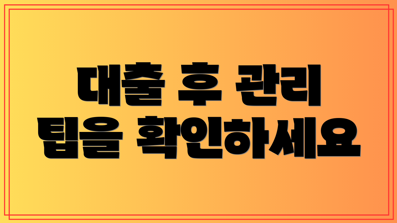 대출 후 관리 팁을 확인하세요