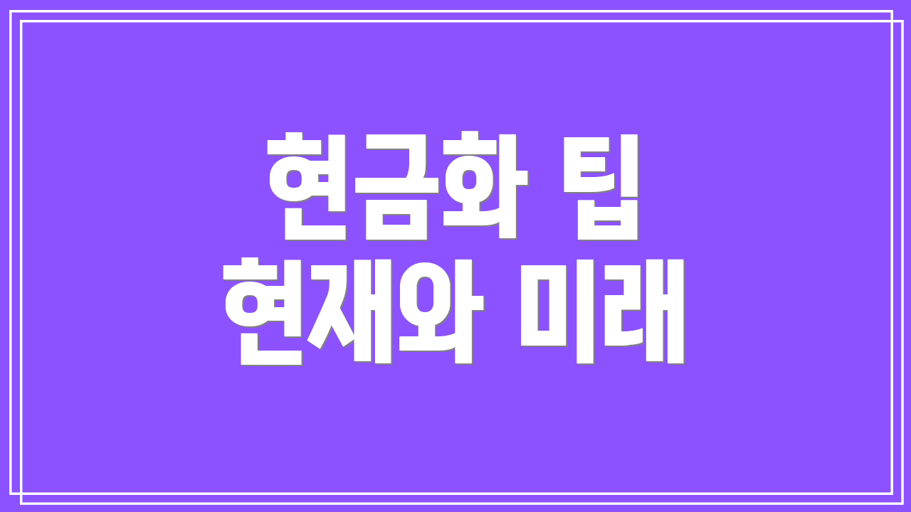 현금화 팁 현재와 미래