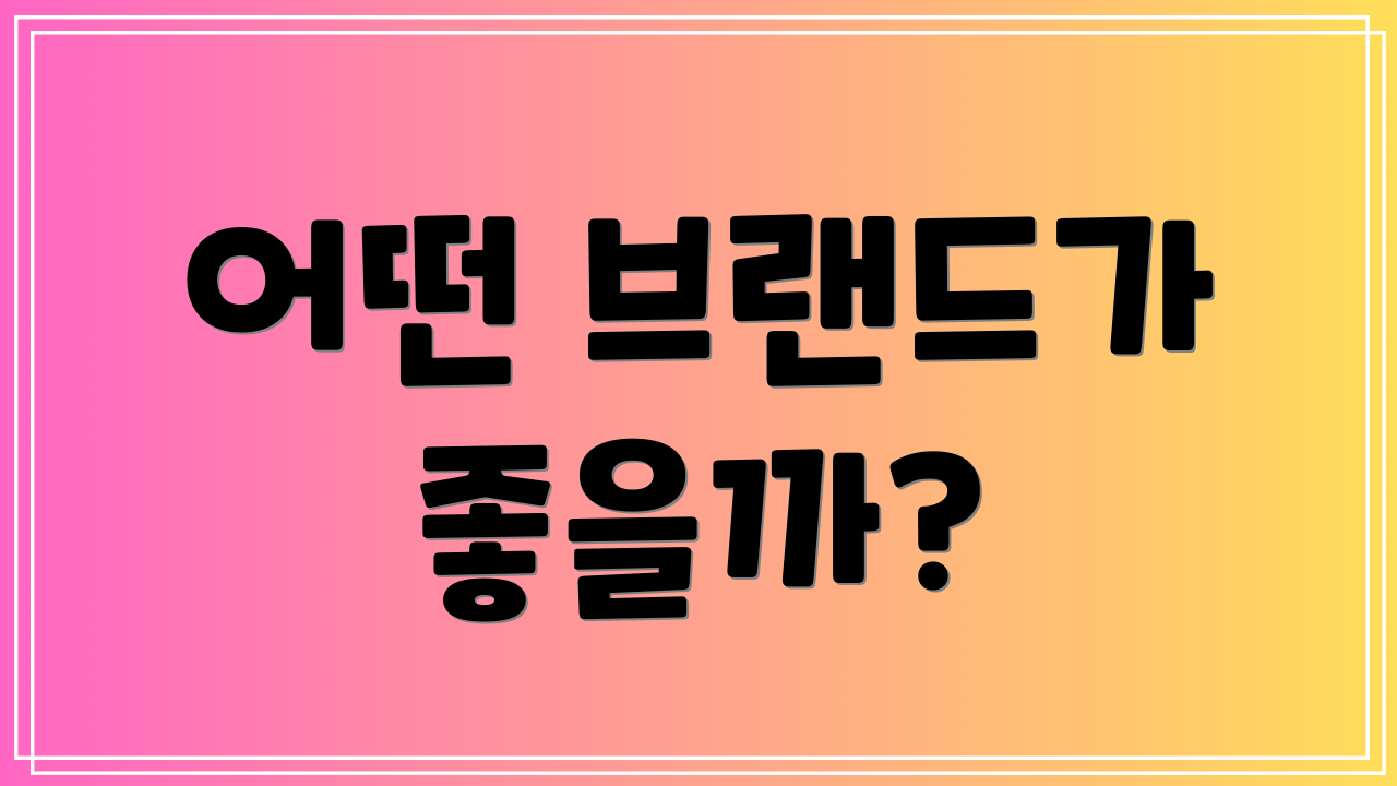 어떤 브랜드가 좋을까?