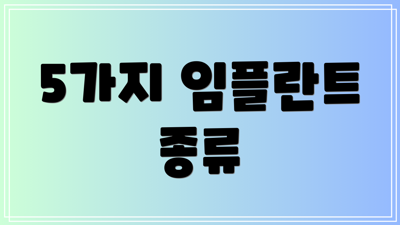 5가지 임플란트 종류