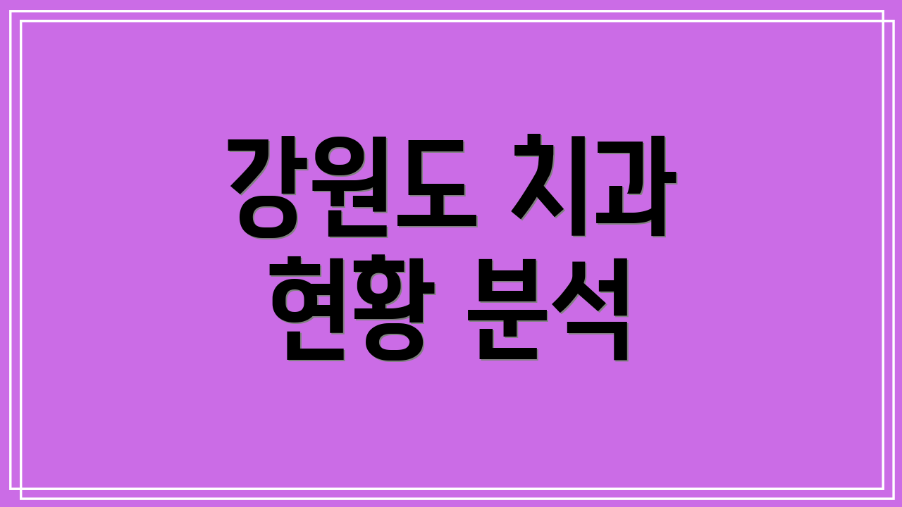 강원도 치과 현황 분석