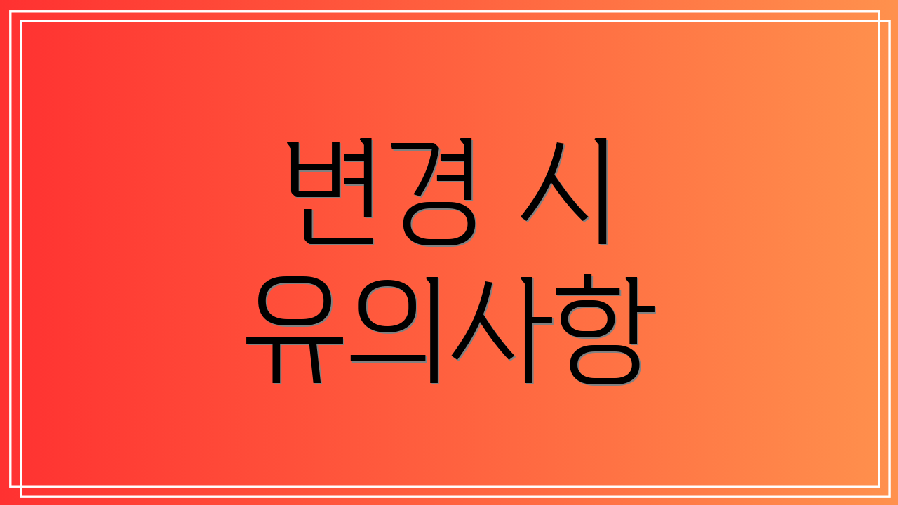 변경 시 유의사항