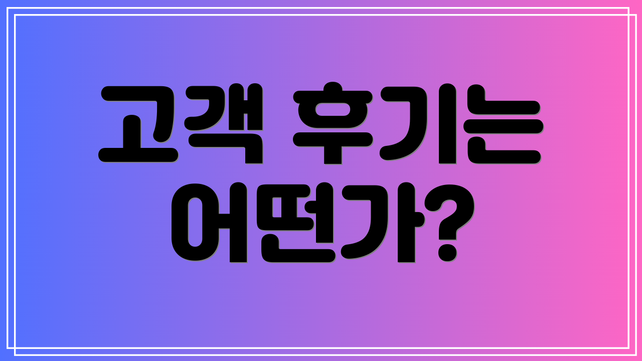 고객 후기는 어떤가?