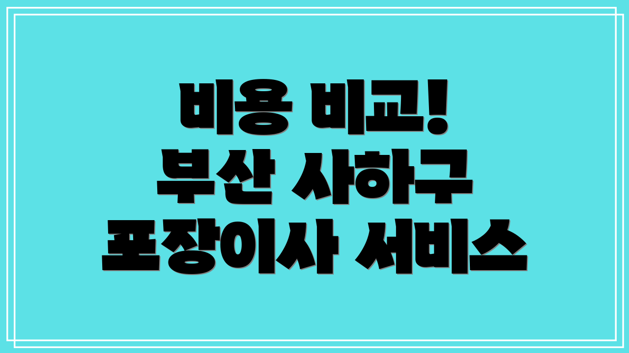 비용 비교! 부산 사하구 포장이사 서비스