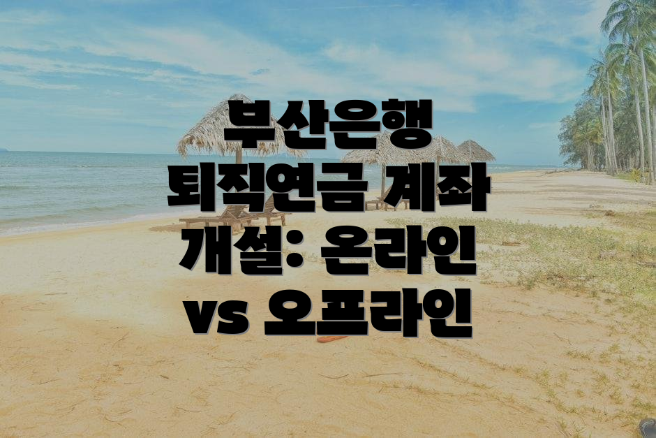 부산은행 퇴직연금 계좌 개설: 온라인 vs 오프라인