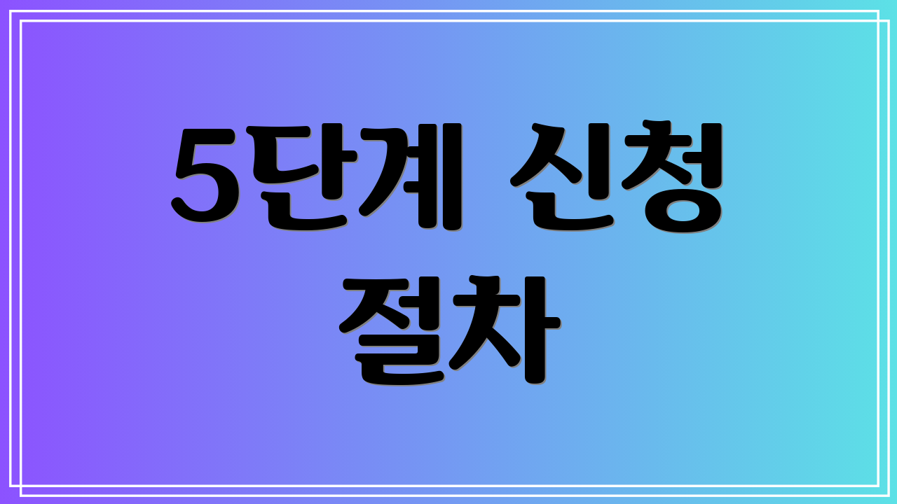 5단계 신청 절차