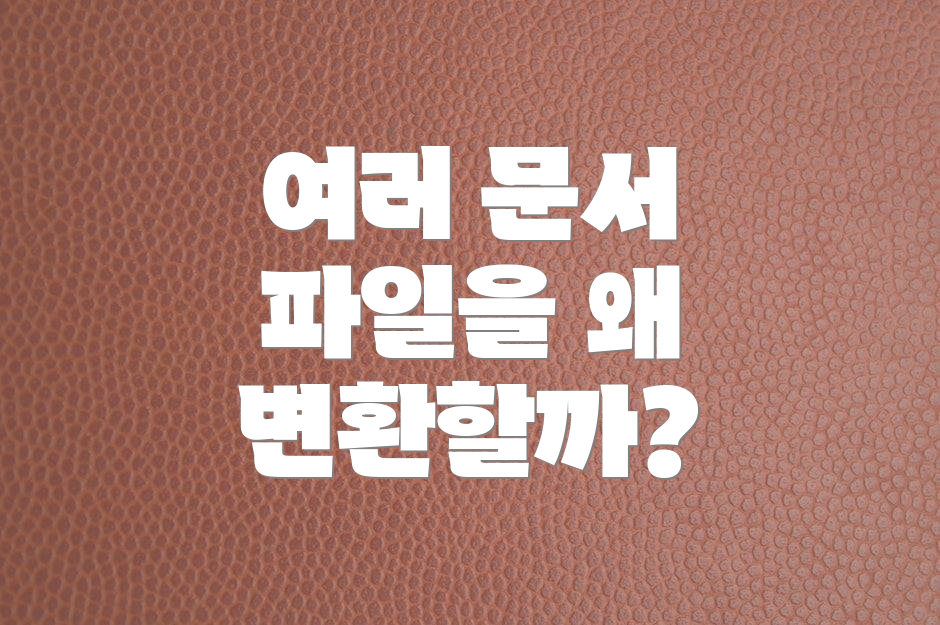 여러 문서 파일을 왜 변환할까?