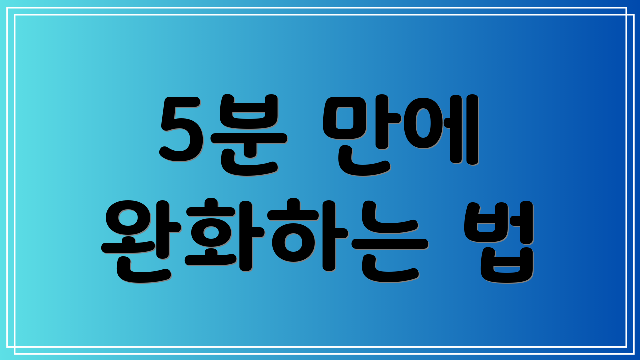 5분 만에 완화하는 법