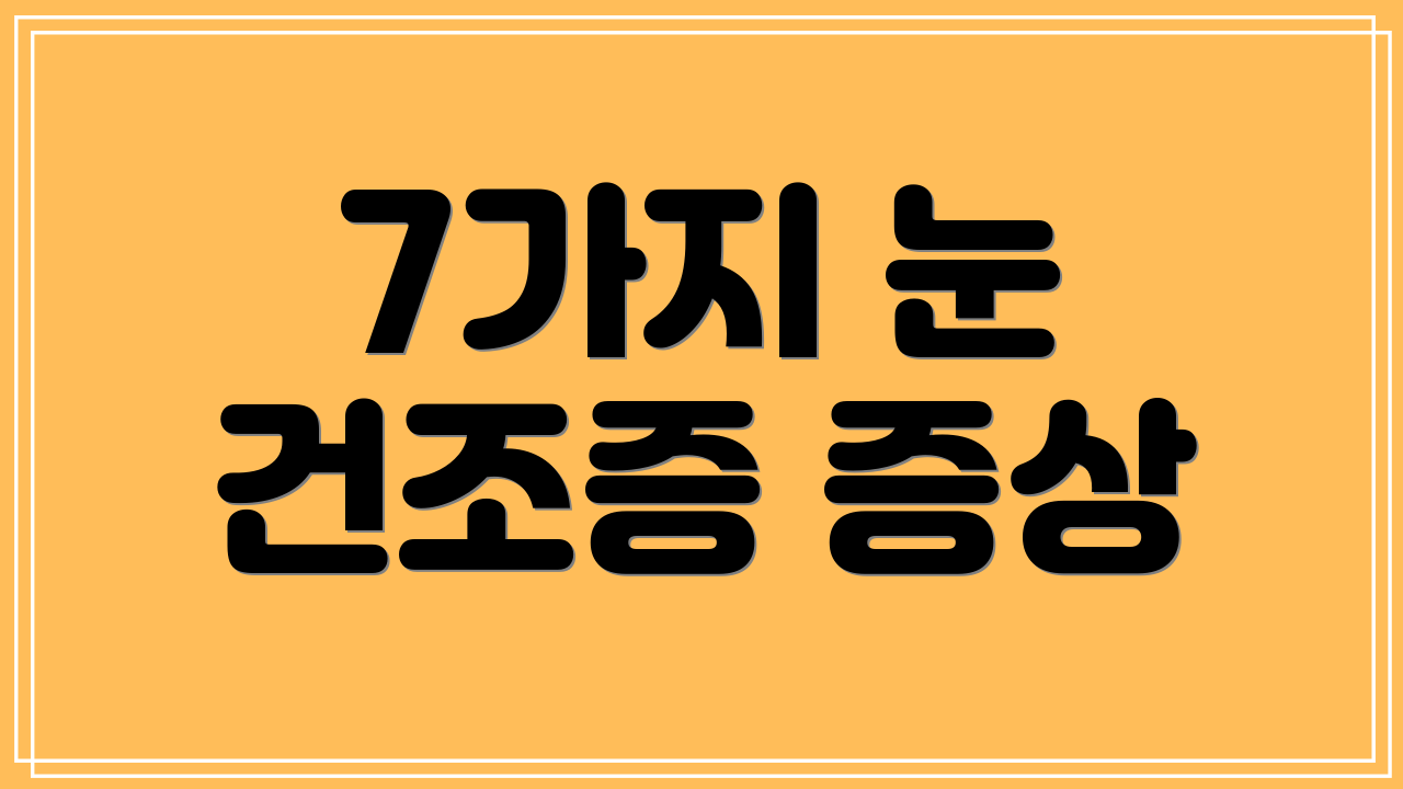 7가지 눈 건조증 증상