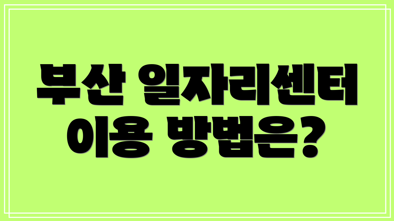 부산 일자리센터 이용 방법은?