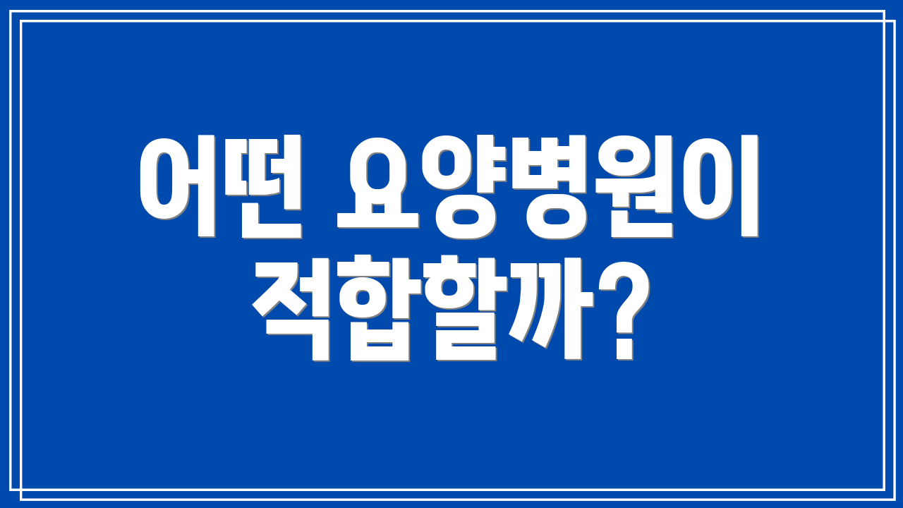 어떤 요양병원이 적합할까?