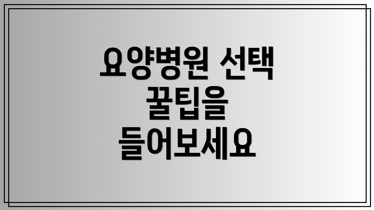 요양병원 선택 꿀팁을 들어보세요