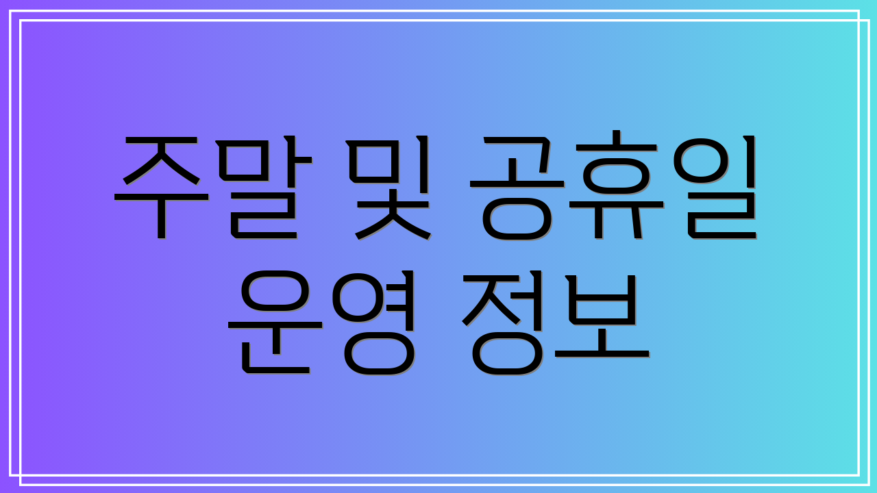 주말 및 공휴일 운영 정보