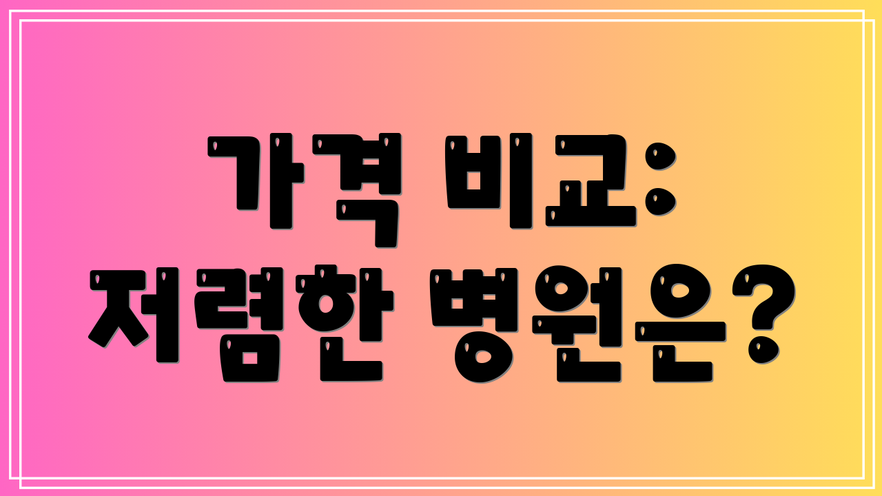 가격 비교: 저렴한 병원은?