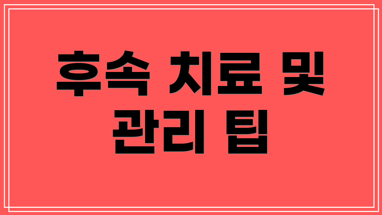 후속 치료 및 관리 팁