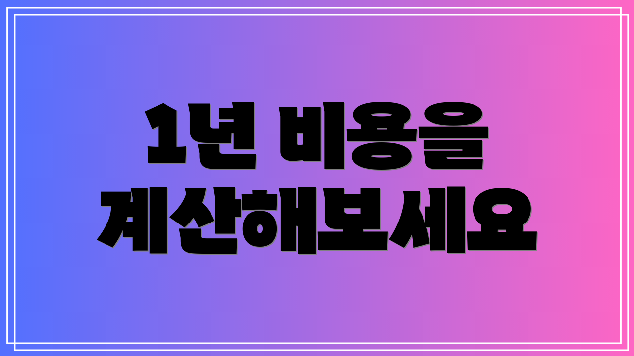 1년 비용을 계산해보세요